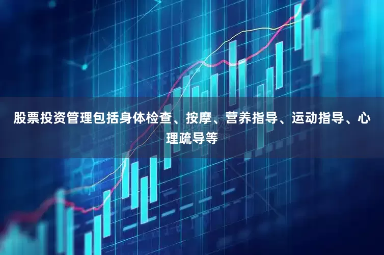 股票投资管理包括身体检查、按摩、营养指导、运动指导、心理疏导等