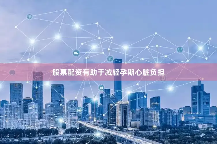 股票配资有助于减轻孕期心脏负担