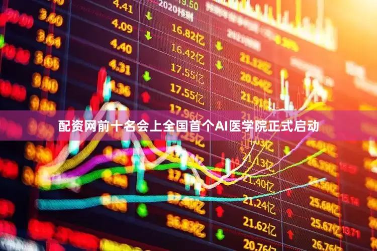 配资网前十名会上全国首个AI医学院正式启动