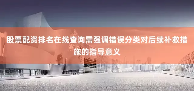股票配资排名在线查询需强调错误分类对后续补救措施的指导意义